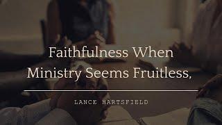 Faithfulness When Ministry Seems Fruitless, Dr. Lance Hartsfield