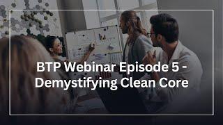 BTP Webinar Episode 5 - Demystifying Clean Core