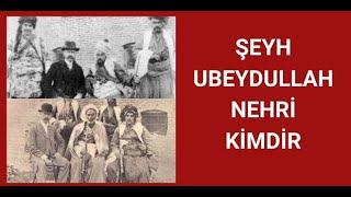 ŞEYH UBEYDULLAH NEHRİ KİMDİR, HAYATI VE HAKKINDA BİLİNMEYENLER