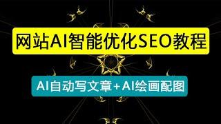 2023最新网站AI智能优化SEO教程，简单快速出权重，AI自动写文章+AI绘画配图