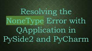 Resolving the NoneType Error with QApplication in PySide2 and PyCharm