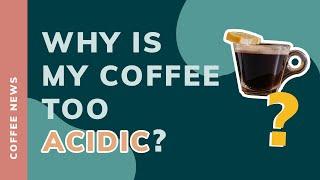 WHY IS MY COFFEE TOO ACIDIC?