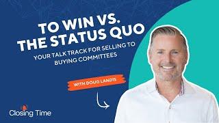 To Win vs. The Status Quo – Your Talk Track for Selling to Buying Committees
