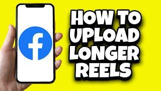 How To Upload Longer Reels On Facebook (Quick Guide)