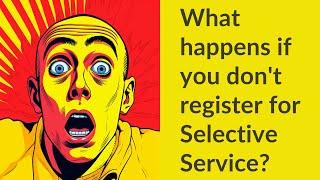 What happens if you don't register for Selective Service?