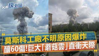快新聞／莫斯科工廠不明原因爆炸釀60傷！　巨大「蘑菇雲」直衝天際駭人畫面曝－民視新聞