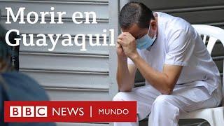 Coronavirus en Ecuador: el drama de Guayaquil con más muertos por covid-19 que países enteros