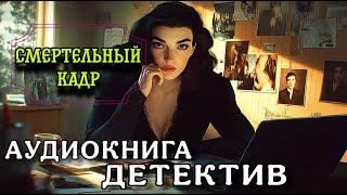 ПОЛНАЯ АУДИОКНИГА ДЕТЕКТИВ : СМЕРТЕЛЬНЫЙ КАДР