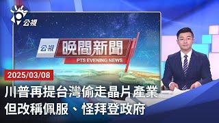 20250308 公視晚間新聞 完整版｜川普再提台灣偷走晶片產業 但改稱佩服、怪拜登政府