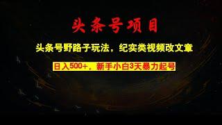 头条号野路子玩法，纪实类视频改文章，3天暴力起号，单日收益轻松破500