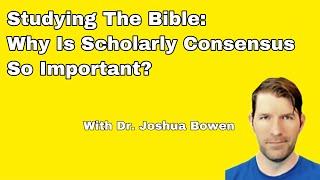 Why Is Scholarly Consensus So Important - With Dr. Joshua Bowen