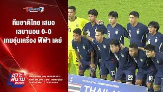 ทีมชาติไทย เสมอ เลบานอน 0-0 เกมอุ่นเครื่อง ฟีฟ่า เดย์ | เกาะสนามข่าวเช้า | 15 พ.ย. 67 | T Sports 7