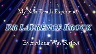 My Near Death Experience Everything was Perfect. Dr Laurence Brock