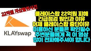 클레이스왑(KlaySwap)22억원 피해발생!! 긴급점검 원인과 클레이스왑 중단되었던 이유와 조치방안! 클레이스왑 이용하시는 분들은 확인필수! 주변에 꼭 이 영상많이 전파해주세요!