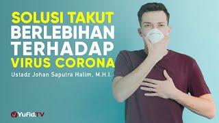 Solusi Takut Berlebihan terhadap Virus Corona - Ustadz Johan Saputra Halim, M.A. - Ceramah Singkat