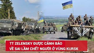 Ukraine nêu lý do tấn công vào lãnh thổ Nga, TT Zelensky được cảnh báo về sai lầm chí mạng ở Kursk