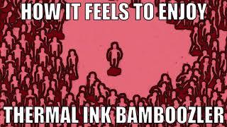 how it feels to enjoy thermal ink bamboozler