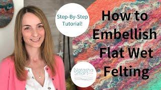 Wet Felting Tutorial: How to Embellish Flat Felt