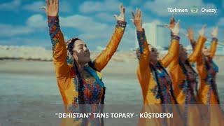 "DEHISTAN" tans topary - Küştdepdi (Official video)