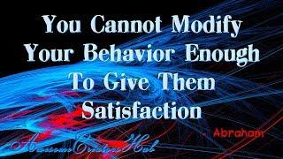 Abraham Hicks Snippet:  You Cannot Modify Your Behavior Enough to Give Them Satisfaction