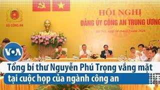 Tổng bí thư Nguyễn Phú Trọng vắng mặt tại cuộc họp của ngành công an | VOA Tiếng Việt