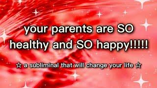 your parents are SO healthy and SO happy!!!!  SUBLIMINAL 