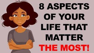 8 ASPECTS OF YOUR LIFE THAT MATTER THE MOST AND YOU SHOULD FOCUS ON.