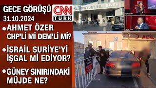 Ahmet Özer CHP'li mi DEM'li mi? İsrail Suriye'yi işgal mi ediyor? - Gece Görüşü 31.10.2024 Perşembe