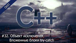 #32. Объект исключения. Вложенные блоки try/catch | Уроки ООП C++