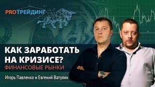 Как заработать в период кризиса на финансовых рынках. ​PRO Трейдинг Игорь Павленко, Евгений Ватулин