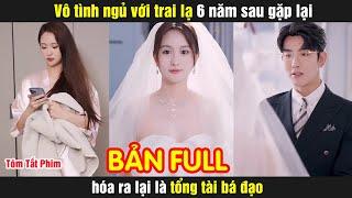 Vô tình ngủ với trai lạ sau năm sau gặp lại hóa ra là tổng tài bá đạo