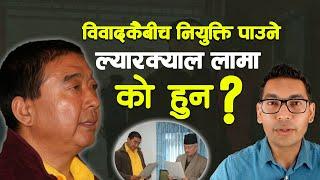 Larkal Lama, one after the other appointment and why the controversy? Lyarkyal Lama Kanda _ Subash Karki