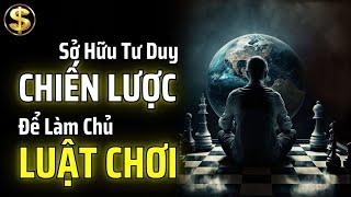 NGƯỜI SỞ HỮU TƯ DUY CHIẾN LƯỢC SẼ LÀM CHỦ LUẬT CHƠI | THUẬT TÀI VẬN