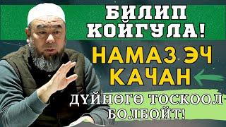 БИЛИП КОЙГУЛА! НАМАЗ ЭЧ КАЧАН ДҮЙНӨГӨ ТОСКООЛ БОЛБОЙТ!