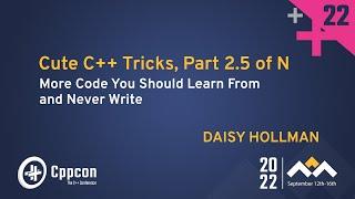 Cute C++ Tricks, Part 2.5 of N - Code You Should Learn From & Never Write - Daisy Hollman - CppCon22