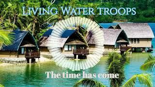 Living Water Troops'.The time has come*.2023.