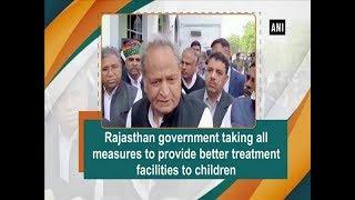 Rajasthan government taking all measures to provide better treatment facilities to children