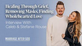 Healing Through Grief, Removing Masks, Finding Wholehearted Love - w/ Caleb & Stefanie Rouse