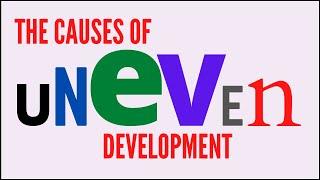 What are the causes of Uneven Development?