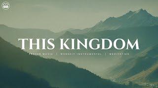 This Kingdom: 1 Hour Instrumental Worship | Prayer Music With Scriptures