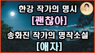 한강 작가의 마음을 울리는명시 [괜찮아] 그리고 송화진 작가의 명작, 재미와 감동의 [애자] 그녀는 부산의 똘스또이. 깡다구 하나는 죽지 않은 그녀의 유일무이한 적수는 바로!!!