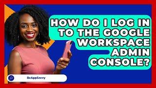 How Do I Log In To The Google Workspace Admin Console? - Be App Savvy