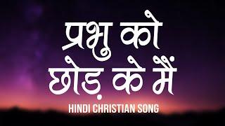 प्रभु को, छोड़ के मैं | Prabhu Ko Chod Ke Main | Lyrics | Hindi Christian Song | Worship Song