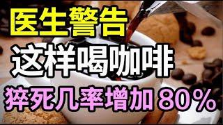 喝咖啡对血管好不好？血管专家披露：这样喝咖啡，猝死几率增加60%！你还天天犯错！【家庭大医生】