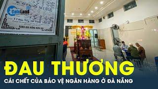 Vụ cướp ngân hàng Đà Nẵng: Gia đình của bảo vệ tử vong giờ ra sao? | CafeLand