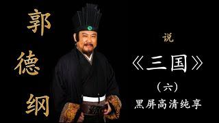 郭德纲单口评书《三国》全本 （六）  黑屏伴眠｜高清降噪｜居家休闲｜陪伴家务｜开车旅行