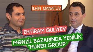 Azərbaycan Mənzil sektorunda yenilik | Huner Gruop - Ehtiram Quliyev | İlkin Manafov