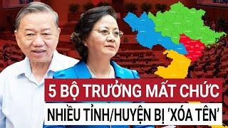 Quốc hội họp bất thường: Sáp nhập đổi tên nhiều tỉnh, huyện thành lập 5 Bộ mới