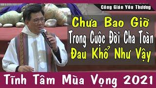 Chưa Bao Giờ Trong Cuộc Đời Cha Toàn ĐAU KHỔ Như Vậy - Tĩnh Tâm Mùa Vọng 2021 | Lm Vũ Thế Toàn