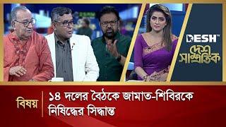 ১৪ দলের বৈঠকে জামায়াত-শিবিরকে নিষিদ্ধের সিদ্ধান্ত | Desh Shamprotik | Talk Show | Desh TV